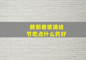 肺部磨玻璃结节吃点什么药好