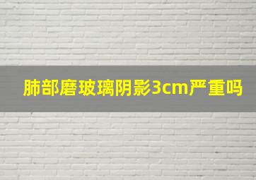 肺部磨玻璃阴影3cm严重吗