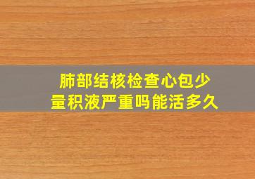 肺部结核检查心包少量积液严重吗能活多久