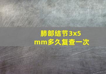 肺部结节3x5mm多久复查一次