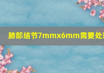 肺部结节7mmx6mm需要处理吗