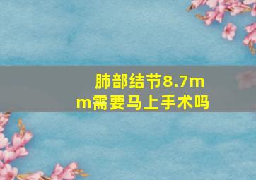 肺部结节8.7mm需要马上手术吗