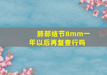 肺部结节8mm一年以后再复查行吗