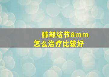 肺部结节8mm怎么治疗比较好