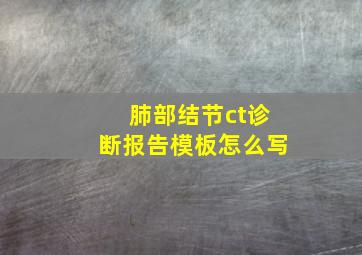 肺部结节ct诊断报告模板怎么写