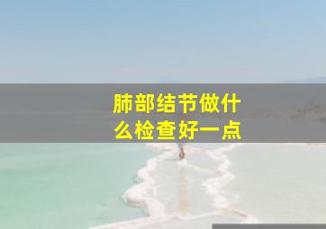 肺部结节做什么检查好一点