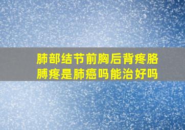 肺部结节前胸后背疼胳膊疼是肺癌吗能治好吗