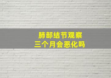 肺部结节观察三个月会恶化吗