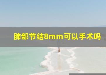 肺部节结8mm可以手术吗