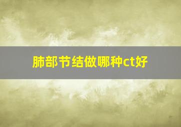 肺部节结做哪种ct好