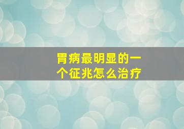 胃病最明显的一个征兆怎么治疗