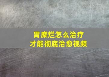 胃糜烂怎么治疗才能彻底治愈视频