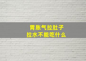 胃胀气拉肚子拉水不能吃什么