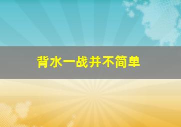 背水一战并不简单