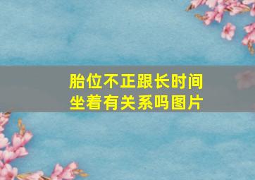 胎位不正跟长时间坐着有关系吗图片