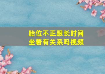 胎位不正跟长时间坐着有关系吗视频