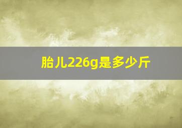 胎儿226g是多少斤