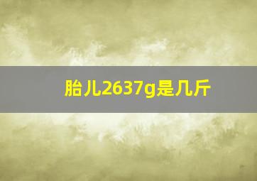 胎儿2637g是几斤