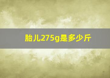 胎儿275g是多少斤