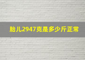 胎儿2947克是多少斤正常