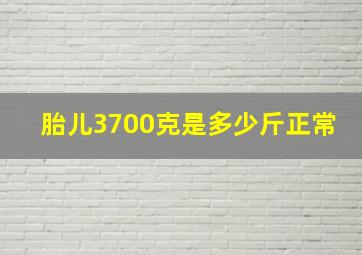 胎儿3700克是多少斤正常