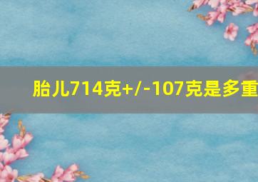 胎儿714克+/-107克是多重