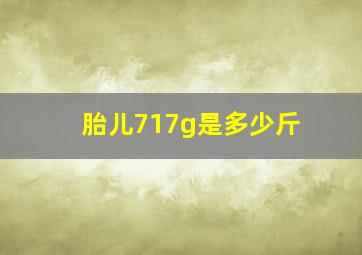 胎儿717g是多少斤