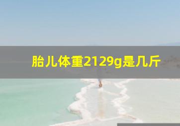 胎儿体重2129g是几斤