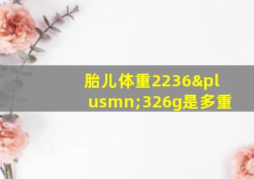 胎儿体重2236±326g是多重