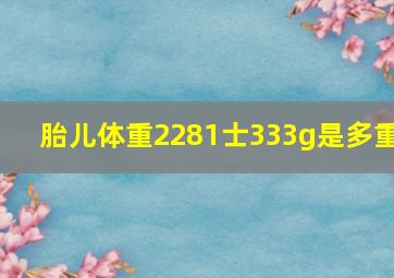 胎儿体重2281士333g是多重