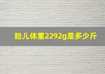 胎儿体重2292g是多少斤