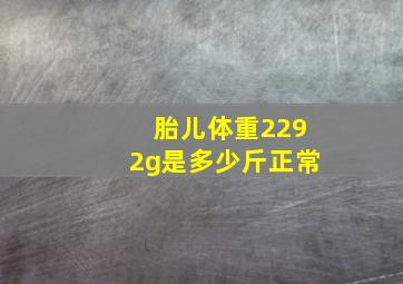 胎儿体重2292g是多少斤正常