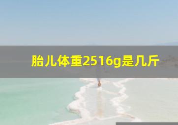 胎儿体重2516g是几斤