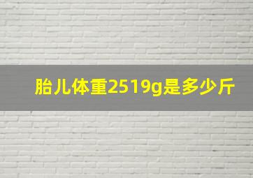 胎儿体重2519g是多少斤