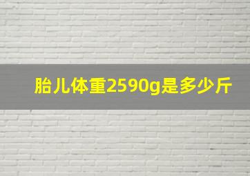 胎儿体重2590g是多少斤