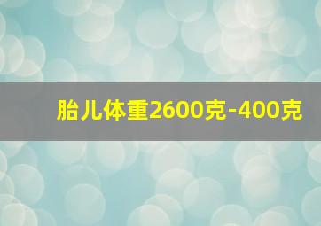 胎儿体重2600克-400克