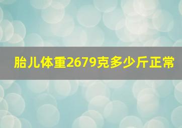 胎儿体重2679克多少斤正常