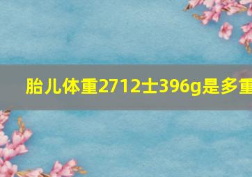 胎儿体重2712士396g是多重