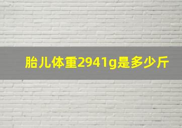 胎儿体重2941g是多少斤