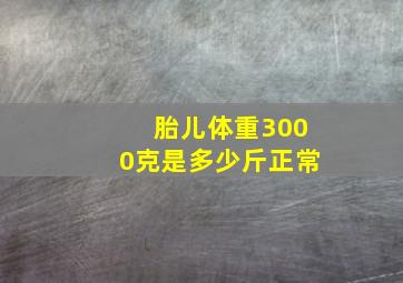 胎儿体重3000克是多少斤正常