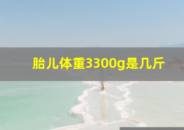 胎儿体重3300g是几斤