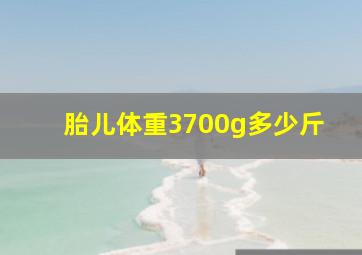 胎儿体重3700g多少斤