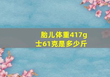 胎儿体重417g士61克是多少斤