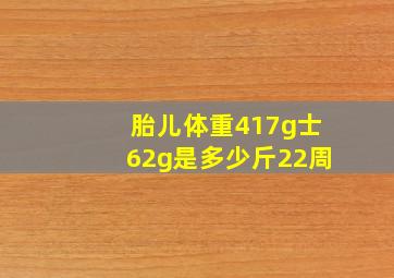 胎儿体重417g士62g是多少斤22周