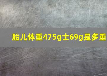 胎儿体重475g士69g是多重