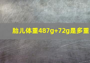 胎儿体重487g+72g是多重