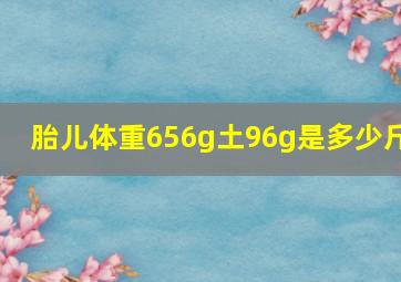 胎儿体重656g土96g是多少斤