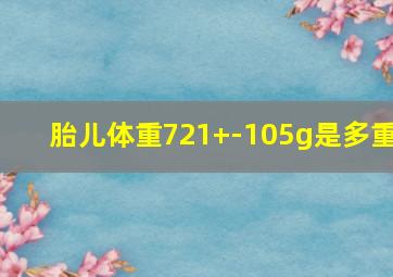 胎儿体重721+-105g是多重