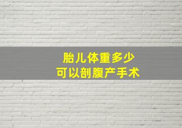 胎儿体重多少可以剖腹产手术