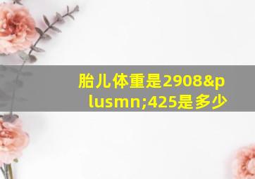 胎儿体重是2908±425是多少